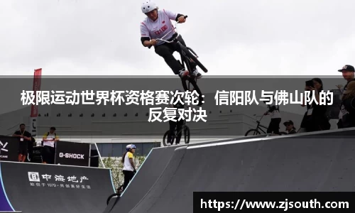 极限运动世界杯资格赛次轮：信阳队与佛山队的反复对决